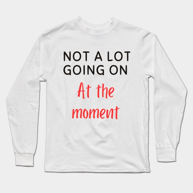 Not A lot going on at the moment Long Sleeve T-Shirt by Corazzon